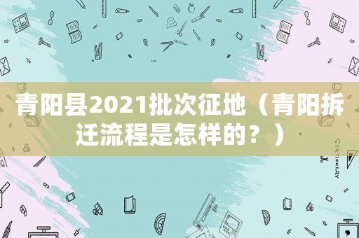 青陽縣2021批次征地（青陽拆遷流程是怎樣的？）