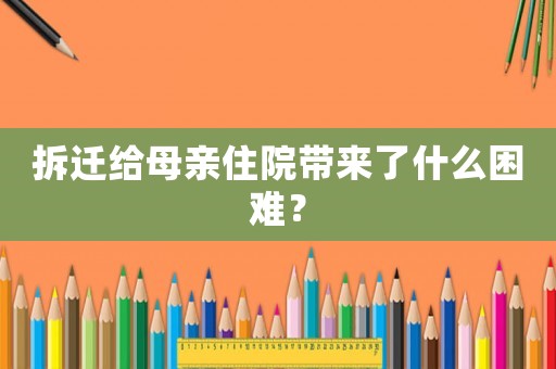 拆遷給母親住院帶來了什么困難？