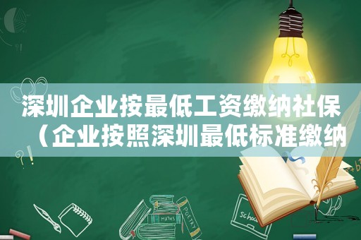 深圳企業(yè)按最低工資繳納社保（企業(yè)按照深圳最低標(biāo)準(zhǔn)繳納社保）
