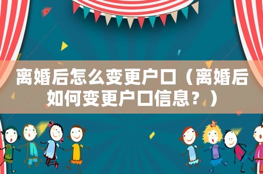 離婚后怎么變更戶口（離婚后如何變更戶口信息？）