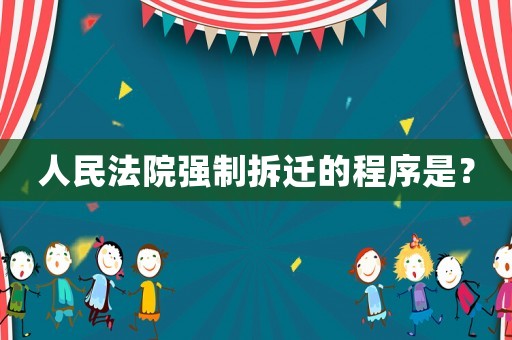 人民法院強制拆遷的程序是？
