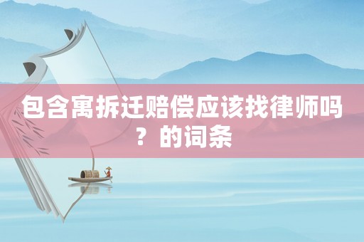 包含寓拆遷賠償應該找律師嗎？的詞條