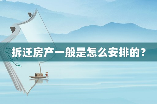 拆遷房產一般是怎么安排的？