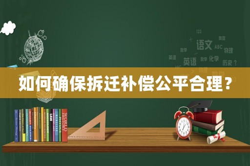 如何確保拆遷補償公平合理？