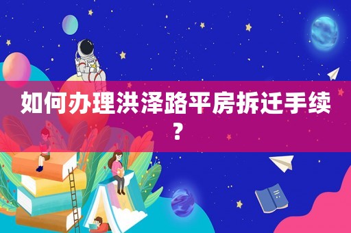 如何辦理洪澤路平房拆遷手續？