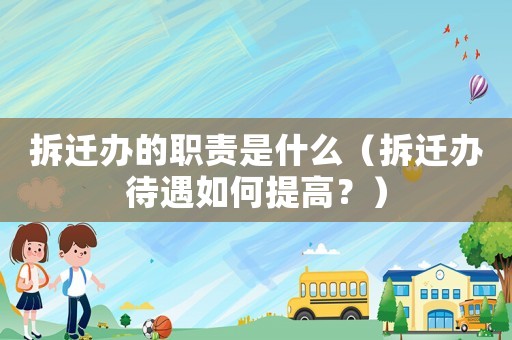 拆遷辦的職責(zé)是什么（拆遷辦待遇如何提高？）