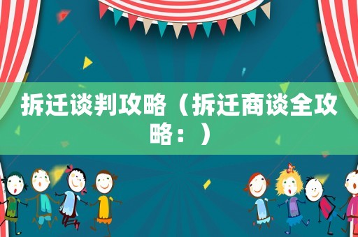 拆遷談判攻略（拆遷商談全攻略：）