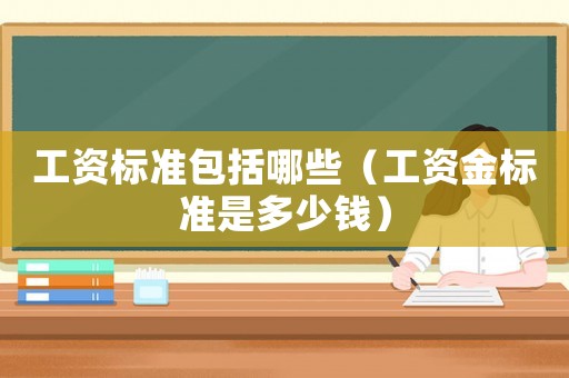 工資標準包括哪些（工資金標準是多少錢）