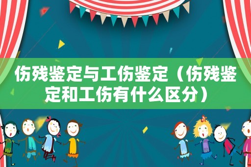 傷殘鑒定與工傷鑒定（傷殘鑒定和工傷有什么區分）