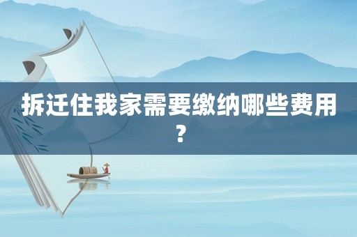 拆遷住我家需要繳納哪些費(fèi)用？