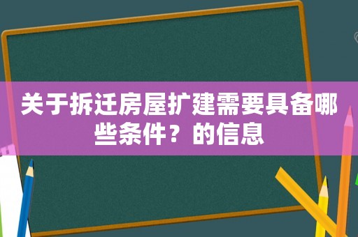 關于拆遷房屋擴建需要具備哪些條件？的信息