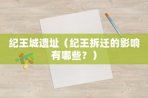 紀王城遺址（紀王拆遷的影響有哪些？）