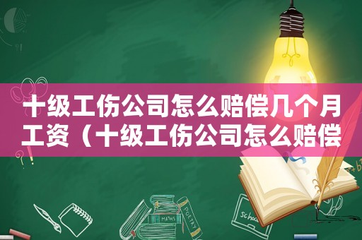 十級工傷公司怎么賠償幾個月工資（十級工傷公司怎么賠償）