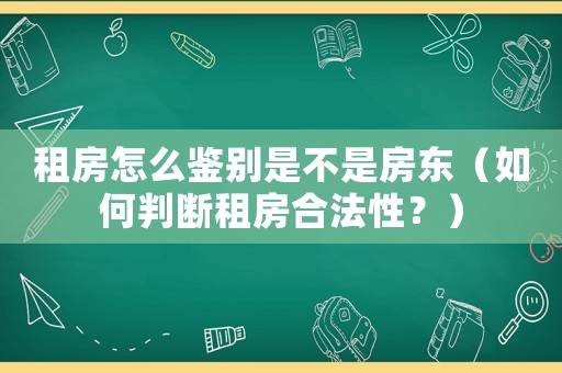 租房怎么鑒別是不是房東（如何判斷租房合法性？）