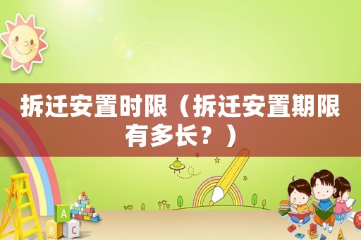 拆遷安置時限（拆遷安置期限有多長？）
