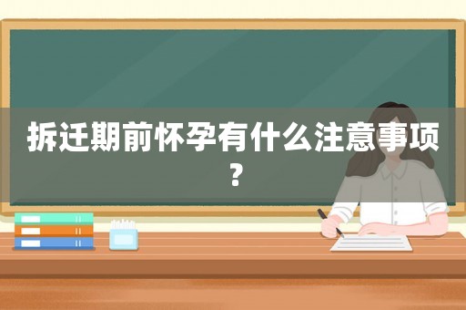 拆遷期前懷孕有什么注意事項？
