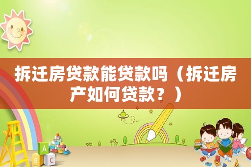 拆遷房貸款能貸款嗎（拆遷房產如何貸款？）