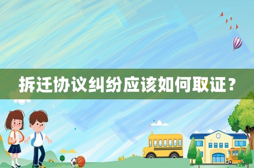 拆遷協議糾紛應該如何取證？