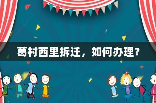 葛村西里拆遷，如何辦理？