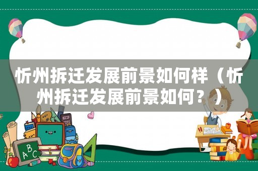 忻州拆遷發展前景如何樣（忻州拆遷發展前景如何？）
