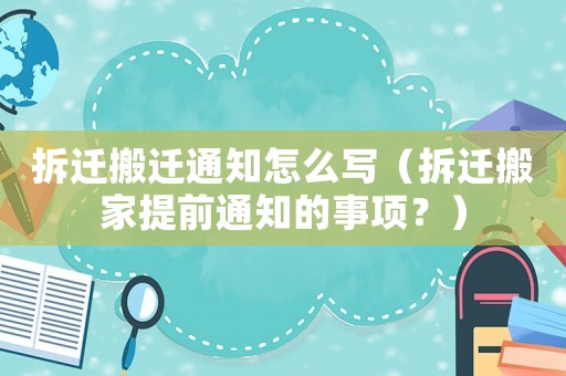 拆遷搬遷通知怎么寫（拆遷搬家提前通知的事項？）