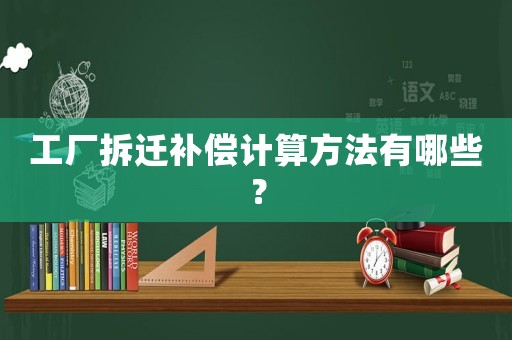 工廠拆遷補償計算方法有哪些？