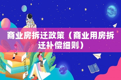 商業(yè)房拆遷政策（商業(yè)用房拆遷補(bǔ)償細(xì)則）