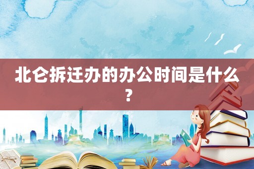 北侖拆遷辦的辦公時(shí)間是什么？