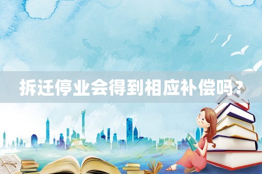 拆遷停業會得到相應補償嗎？