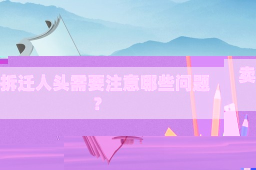 賣拆遷人頭需要注意哪些問題？