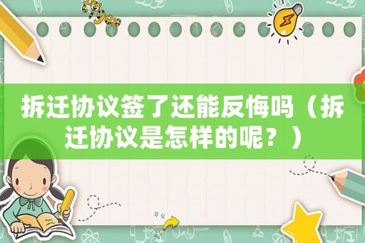 拆遷協議簽了還能反悔嗎（拆遷協議是怎樣的呢？）