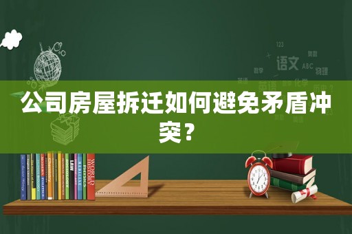 公司房屋拆遷如何避免矛盾沖突？