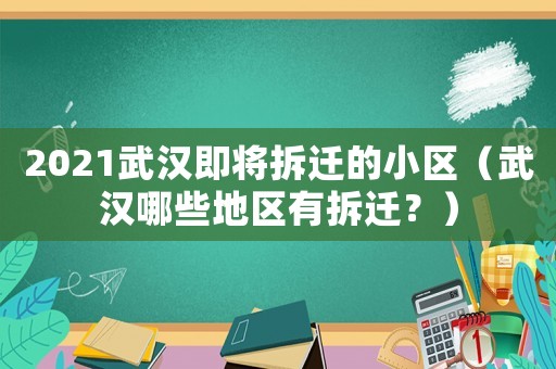 2021武漢即將拆遷的小區（武漢哪些地區有拆遷？）