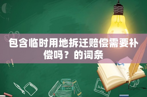 包含臨時(shí)用地拆遷賠償需要補(bǔ)償嗎？的詞條