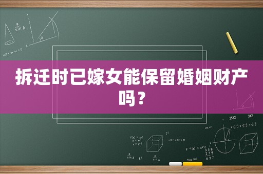 拆遷時已嫁女能保留婚姻財產(chǎn)嗎？