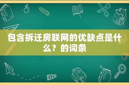 包含拆遷房聯(lián)網(wǎng)的優(yōu)缺點(diǎn)是什么？的詞條