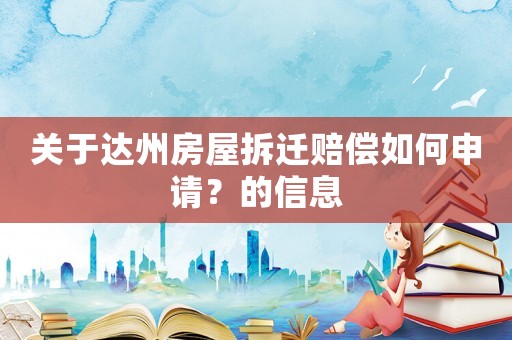 關于達州房屋拆遷賠償如何申請？的信息