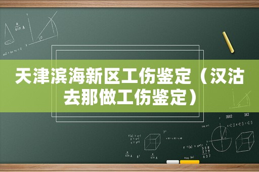 天津濱海新區工傷鑒定（漢沽去那做工傷鑒定）