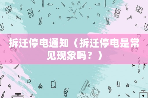拆遷停電通知（拆遷停電是常見現象嗎？）