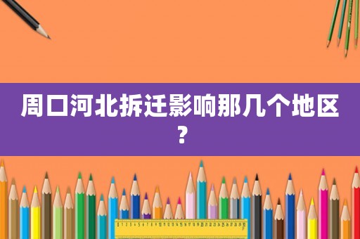 周口河北拆遷影響那幾個地區？