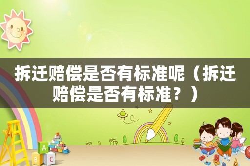 拆遷賠償是否有標(biāo)準(zhǔn)呢（拆遷賠償是否有標(biāo)準(zhǔn)？）