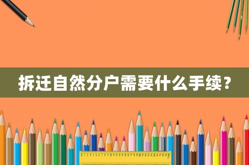 拆遷自然分戶需要什么手續？