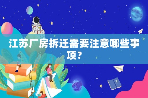 江蘇廠房拆遷需要注意哪些事項？