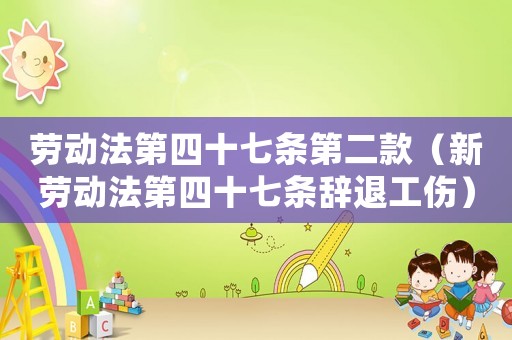 勞動法第四十七條第二款（新勞動法第四十七條辭退工傷）