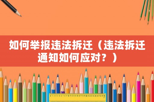 如何舉報違法拆遷（違法拆遷通知如何應對？）