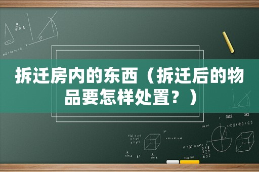 拆遷房內(nèi)的東西（拆遷后的物品要怎樣處置？）