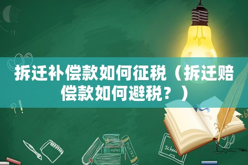 拆遷補(bǔ)償款如何征稅（拆遷賠償款如何避稅？）