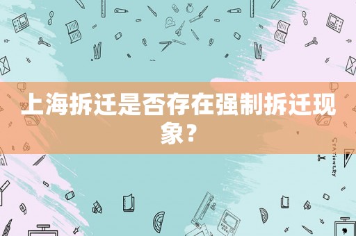 上海拆遷是否存在強制拆遷現象？