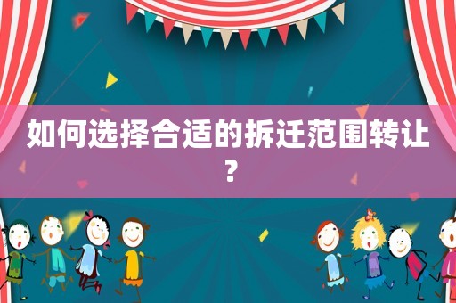 如何選擇合適的拆遷范圍轉讓？