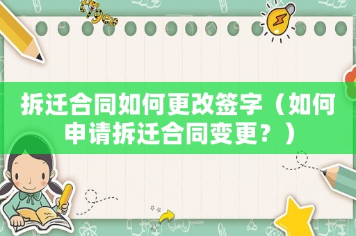拆遷合同如何更改簽字（如何申請拆遷合同變更？）
